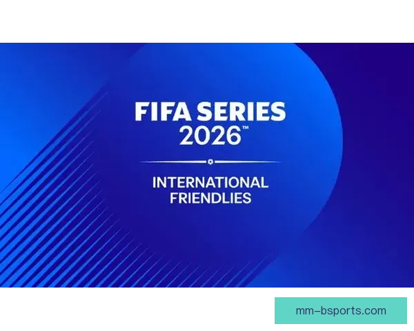 FIFA国际比赛日赛程总览聚焦足球五大赛事看点全面解析与前瞻